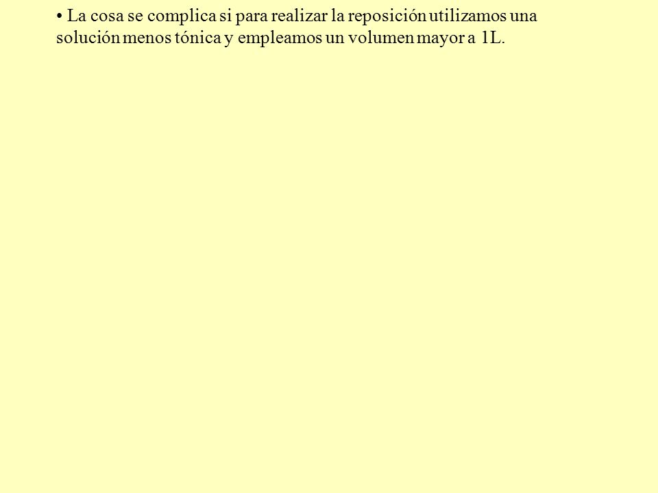 La cosa se complica si para realizar la reposición utilizamos una solución menos tónica y empleamos un volumen mayor a 1L.