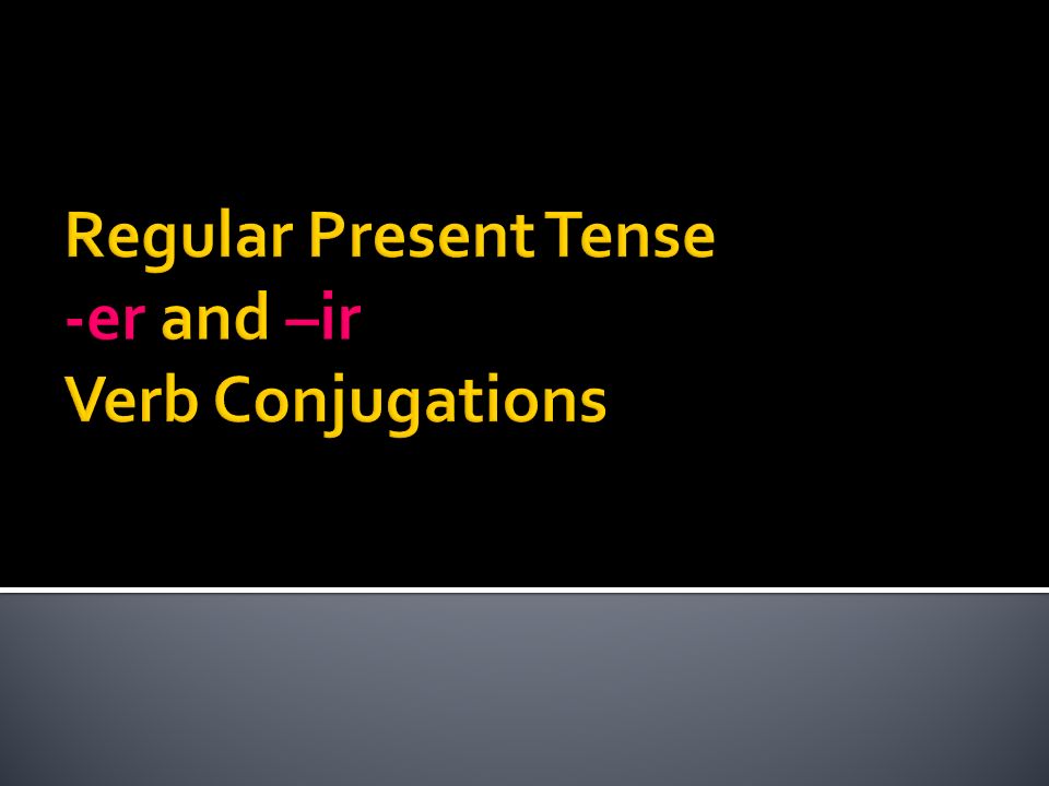 Regular Present Tense -er and –ir Verb Conjugations
