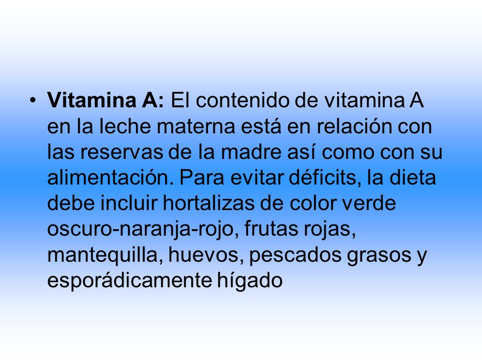 Vitamina A: El contenido de vitamina A en la leche materna está en relación con las reservas de la madre así como con su alimentación.