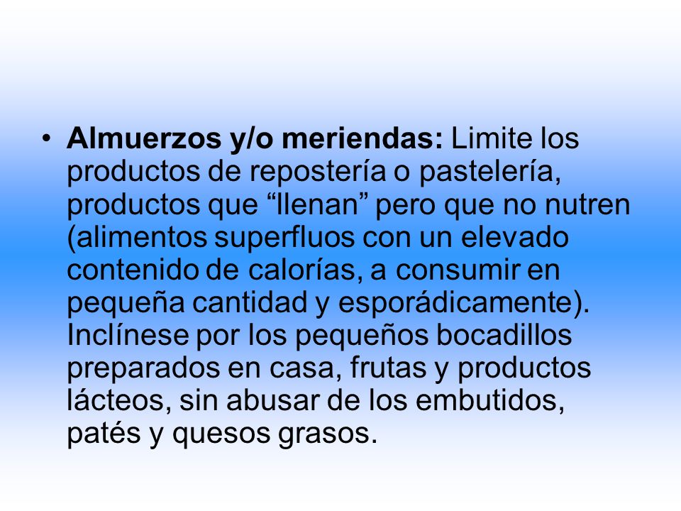 Almuerzos y/o meriendas: Limite los productos de repostería o pastelería, productos que llenan pero que no nutren (alimentos superfluos con un elevado contenido de calorías, a consumir en pequeña cantidad y esporádicamente).