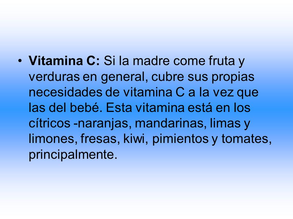 Vitamina C: Si la madre come fruta y verduras en general, cubre sus propias necesidades de vitamina C a la vez que las del bebé.
