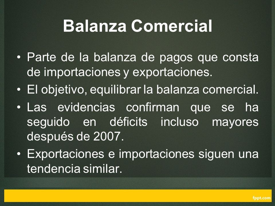 Balanza Comercial Parte de la balanza de pagos que consta de importaciones y exportaciones. El objetivo, equilibrar la balanza comercial.