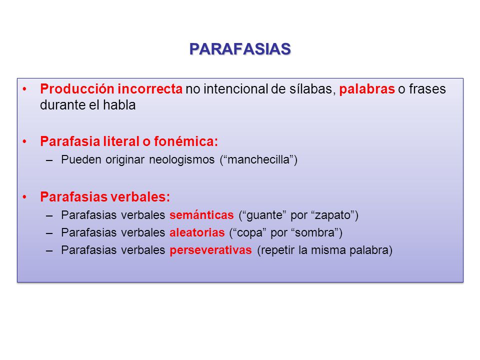 PARAFASIAS Producción incorrecta no intencional de sílabas, palabras o frases durante el habla. Parafasia literal o fonémica: