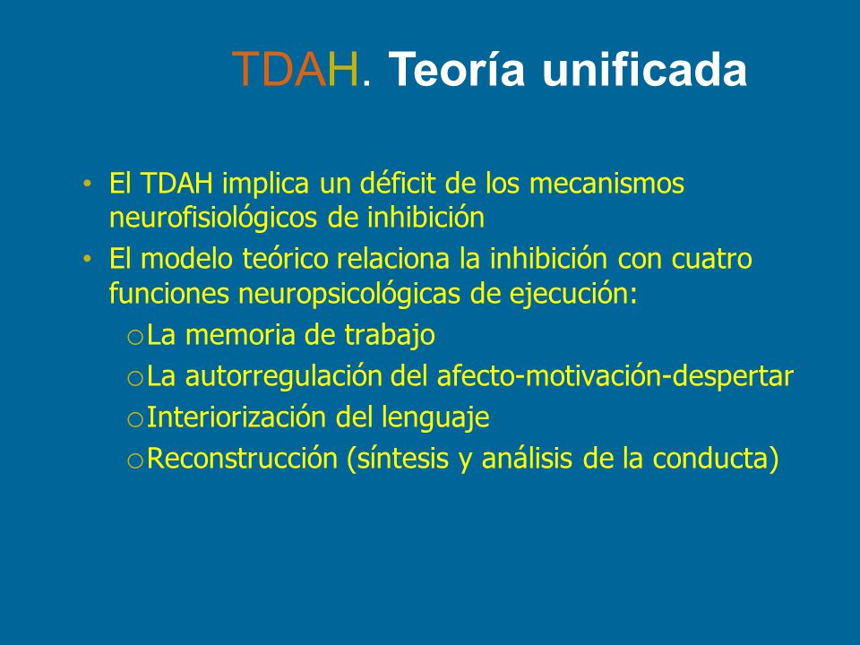 TDAH. Teoría unificada El TDAH implica un déficit de los mecanismos neurofisiológicos de inhibición.