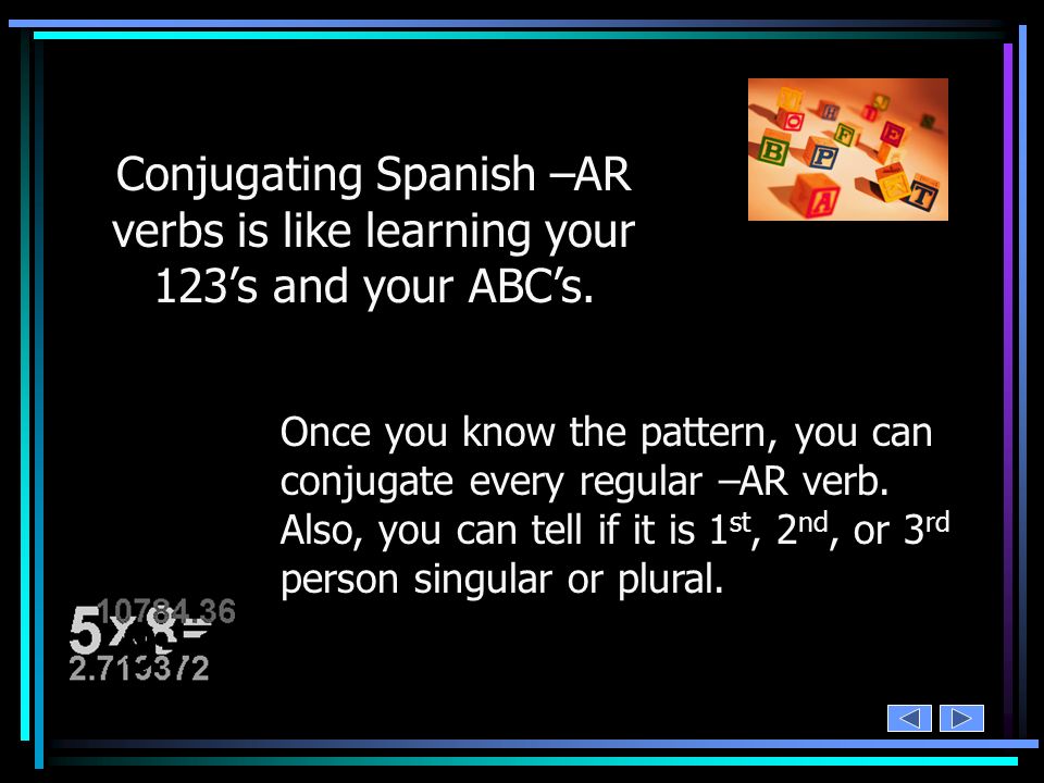 Conjugating Spanish –AR verbs is like learning your 123’s and your ABC’s.