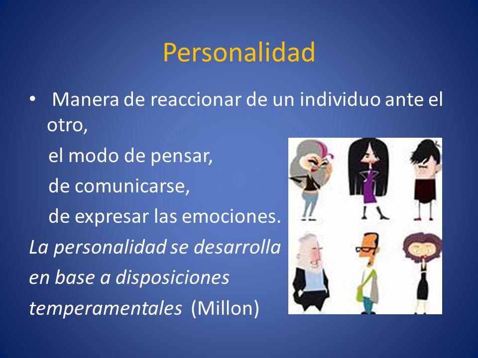 Personalidad Manera de reaccionar de un individuo ante el otro,