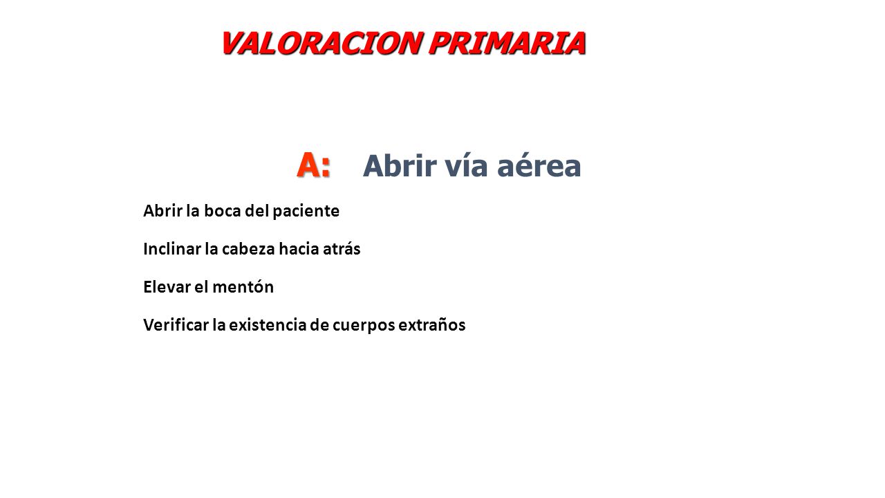 A: Abrir vía aérea VALORACION PRIMARIA Abrir la boca del paciente
