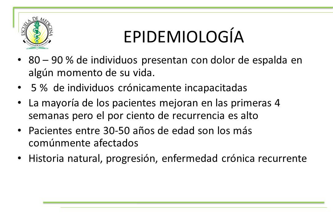 EPIDEMIOLOGÍA 80 – 90 % de individuos presentan con dolor de espalda en algún momento de su vida. 5 % de individuos crónicamente incapacitadas.