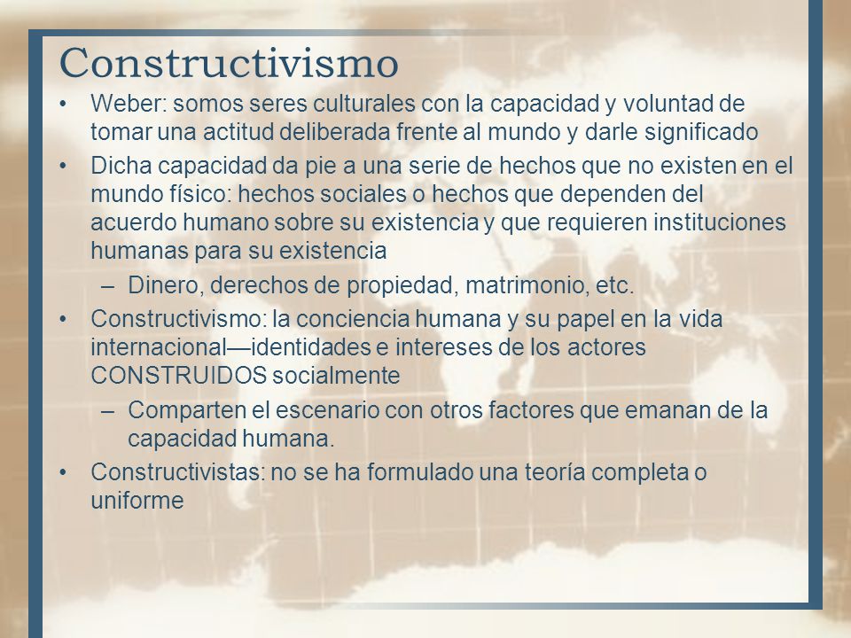 Constructivismo Weber: somos seres culturales con la capacidad y voluntad de tomar una actitud deliberada frente al mundo y darle significado.