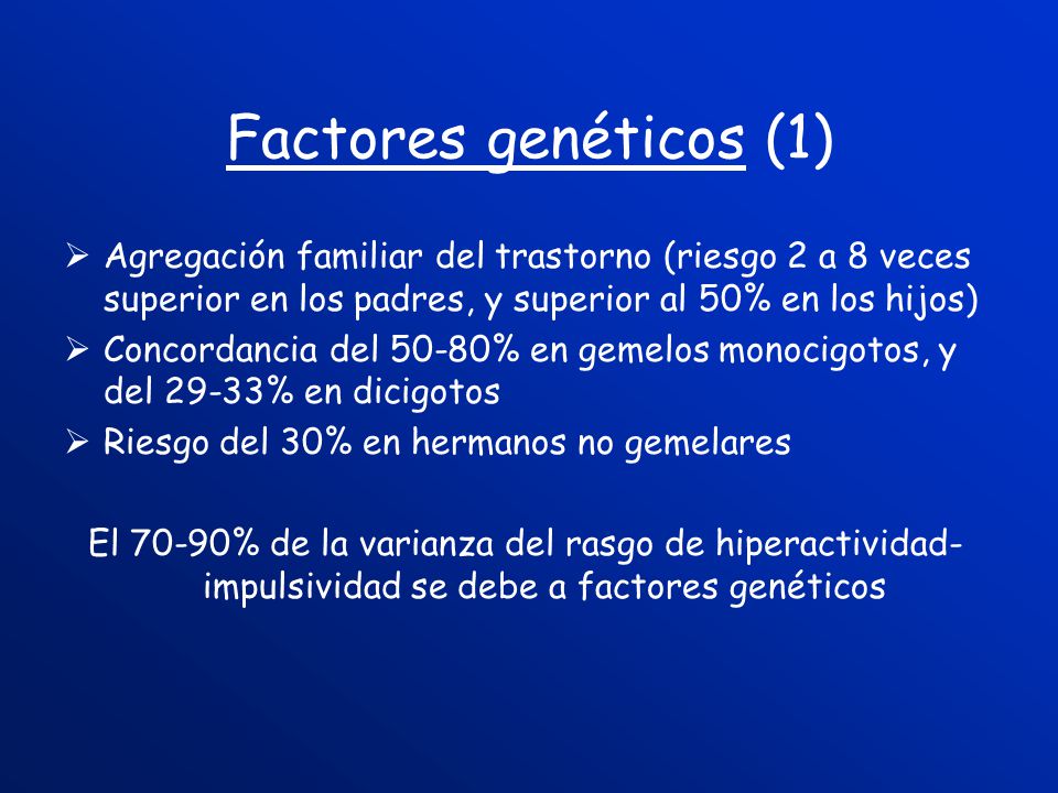 Factores genéticos (1) Agregación familiar del trastorno (riesgo 2 a 8 veces superior en los padres, y superior al 50% en los hijos)