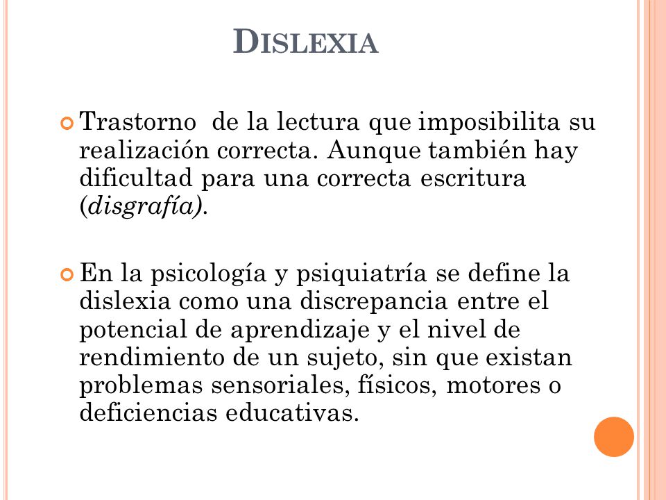 Dislexia Trastorno de la lectura que imposibilita su realización correcta. Aunque también hay dificultad para una correcta escritura (disgrafía).