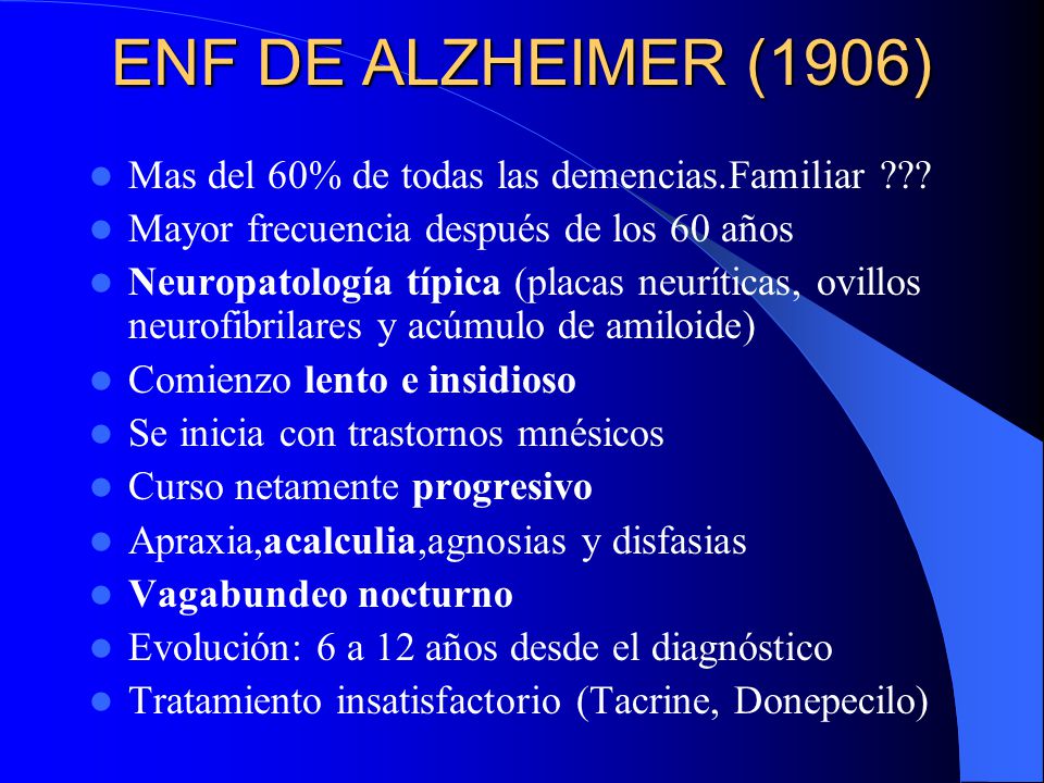 ENF DE ALZHEIMER (1906) Mas del 60% de todas las demencias.Familiar Mayor frecuencia después de los 60 años.
