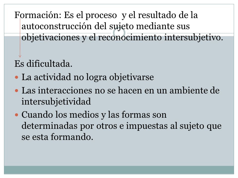 Formación: Es el proceso y el resultado de la autoconstrucción del sujeto mediante sus objetivaciones y el reconocimiento intersubjetivo.