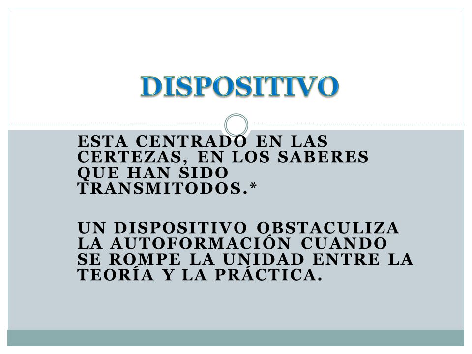 DISPOSITIVO Esta centrado en las certezas, en los saberes que han sido transmitodos.*