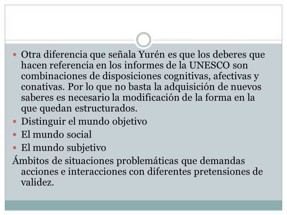 Otra diferencia que señala Yurén es que los deberes que hacen referencia en los informes de la UNESCO son combinaciones de disposiciones cognitivas, afectivas y conativas. Por lo que no basta la adquisición de nuevos saberes es necesario la modificación de la forma en la que quedan estructurados.