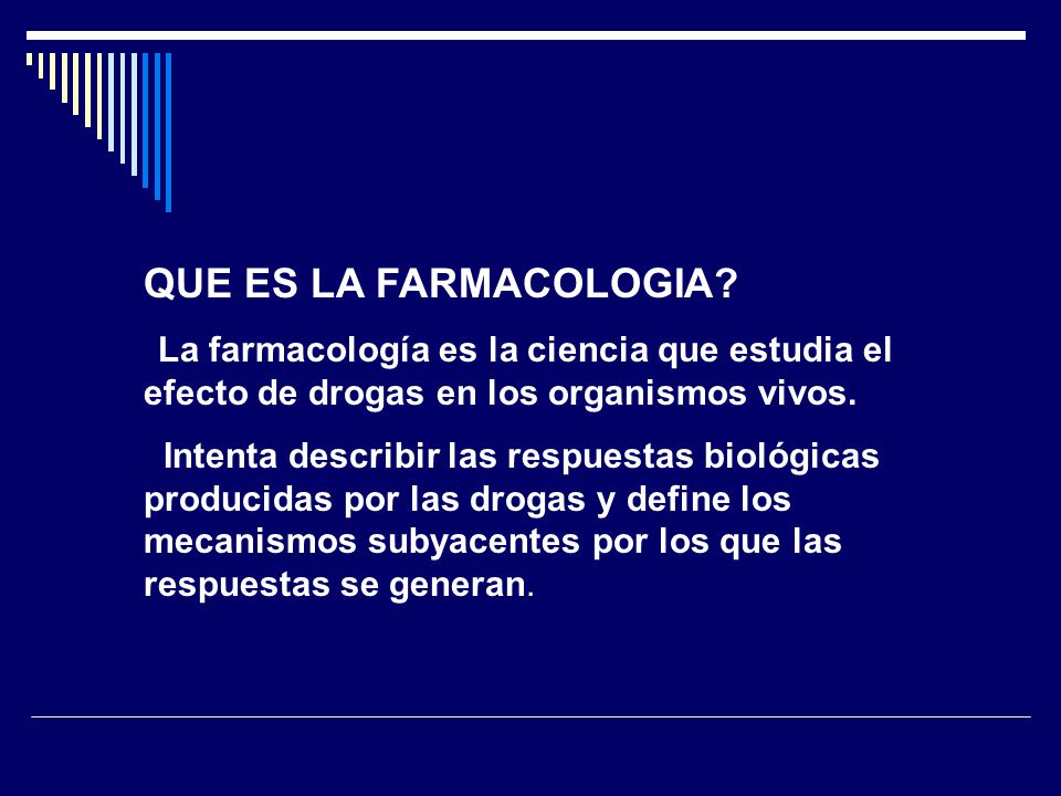 QUE ES LA FARMACOLOGIA La farmacología es la ciencia que estudia el efecto de drogas en los organismos vivos.