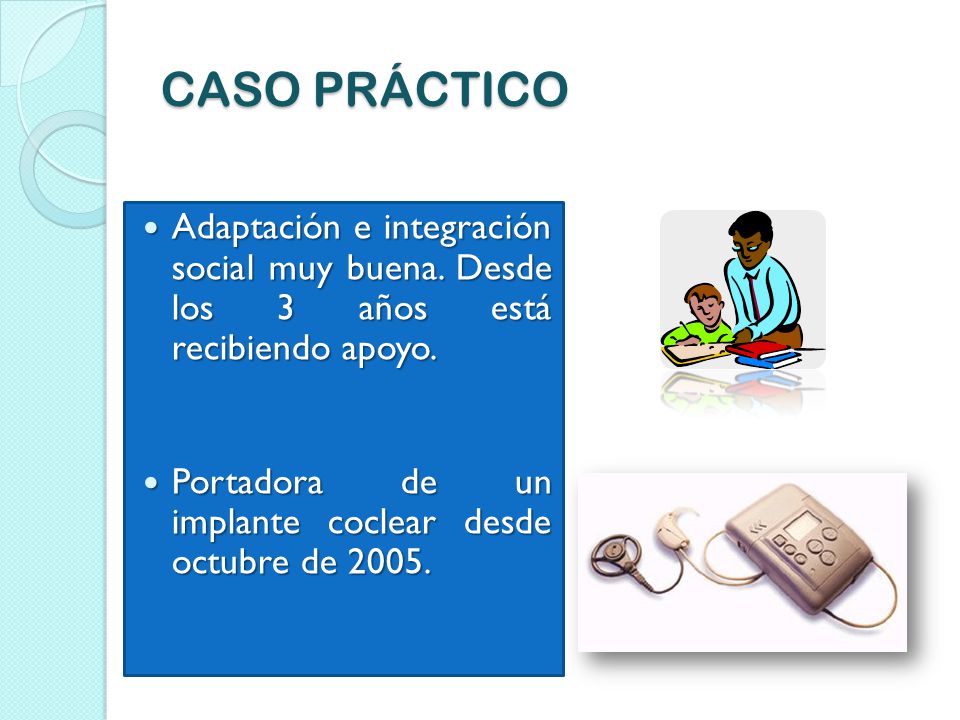 CASO PRÁCTICO Adaptación e integración social muy buena. Desde los 3 años está recibiendo apoyo.