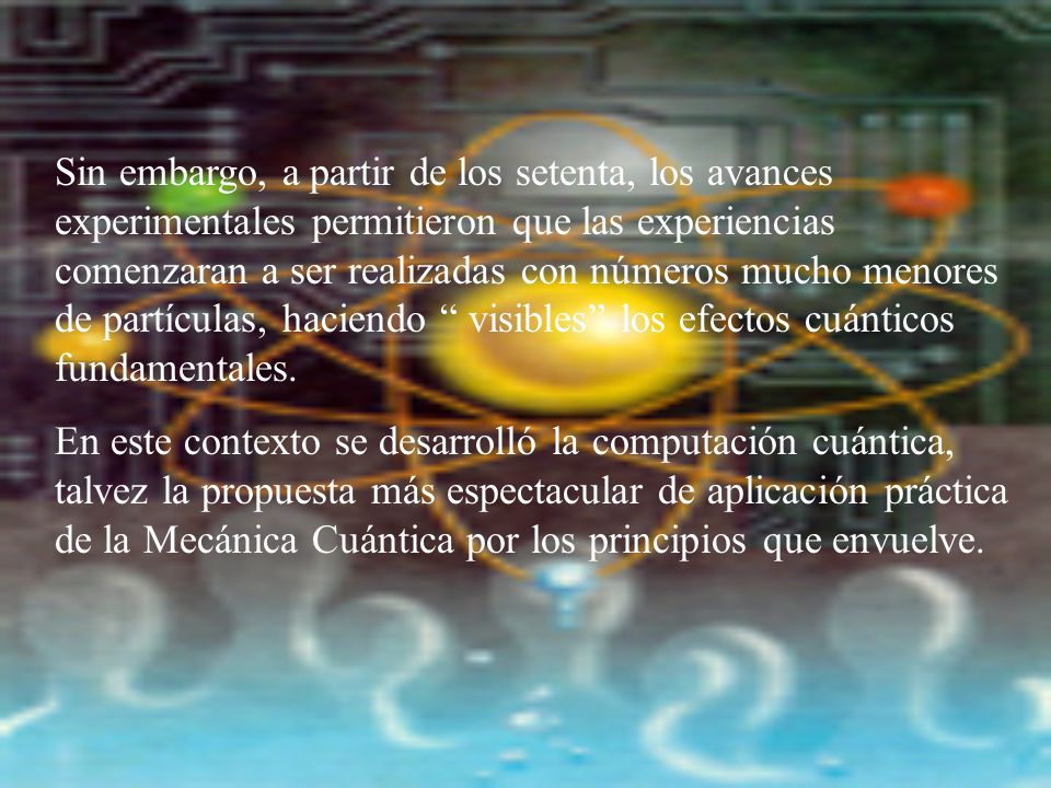 Sin embargo, a partir de los setenta, los avances experimentales permitieron que las experiencias comenzaran a ser realizadas con números mucho menores de partículas, haciendo visibles los efectos cuánticos fundamentales.