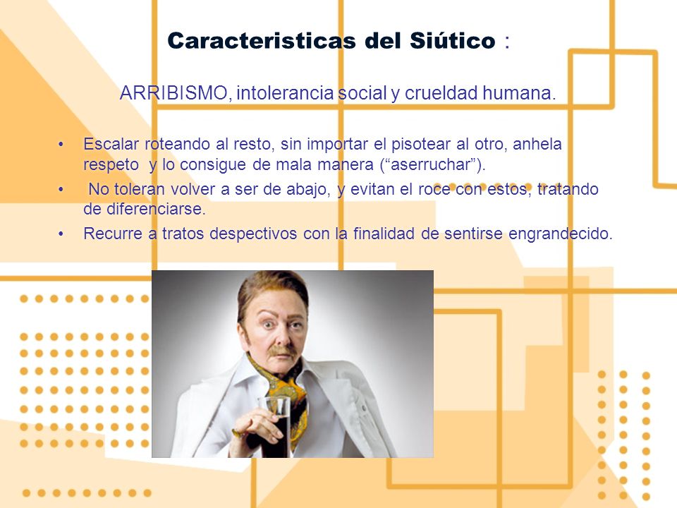 Caracteristicas del Siútico : ARRIBISMO, intolerancia social y crueldad humana.