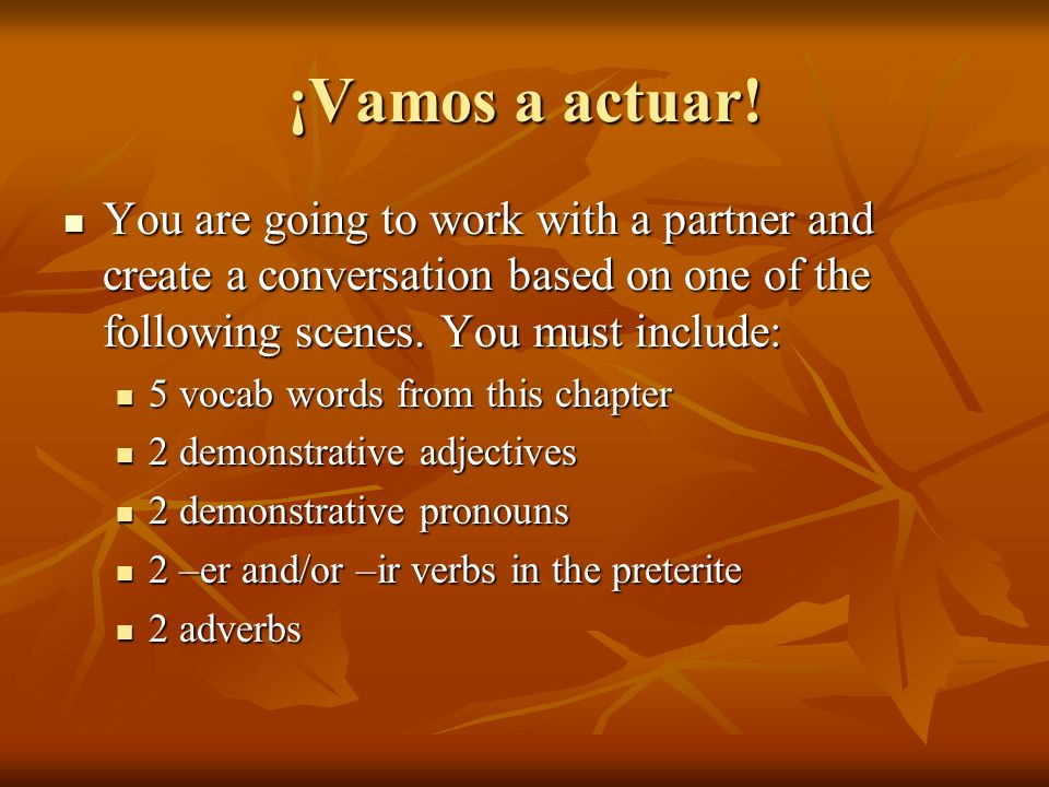 ¡Vamos a actuar! You are going to work with a partner and create a conversation based on one of the following scenes. You must include: