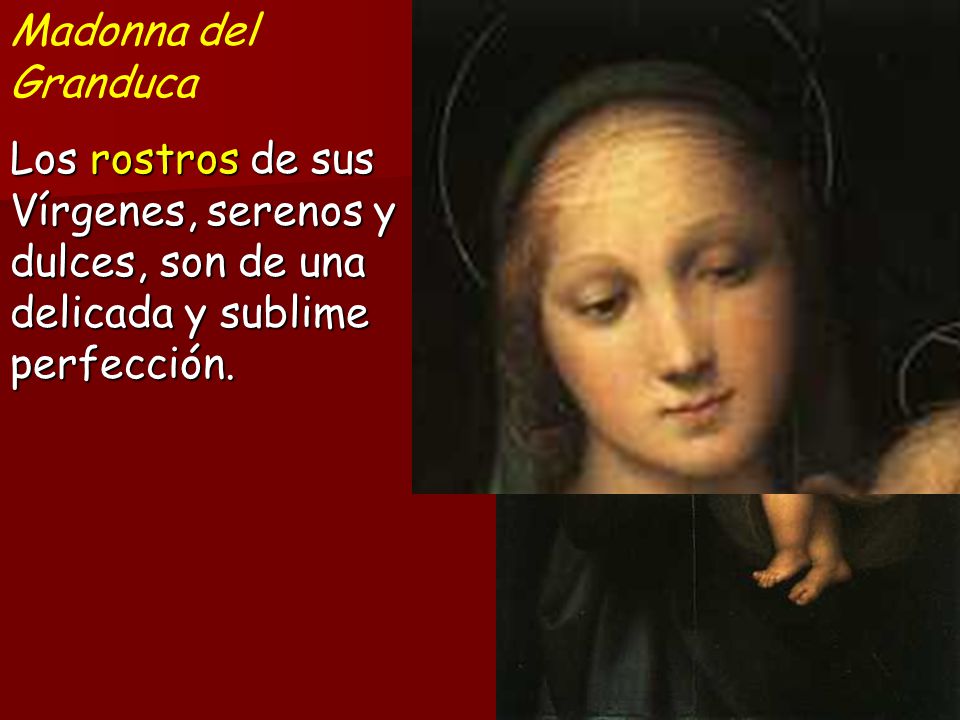 Madonna del Granduca Los rostros de sus Vírgenes, serenos y dulces, son de una delicada y sublime perfección.