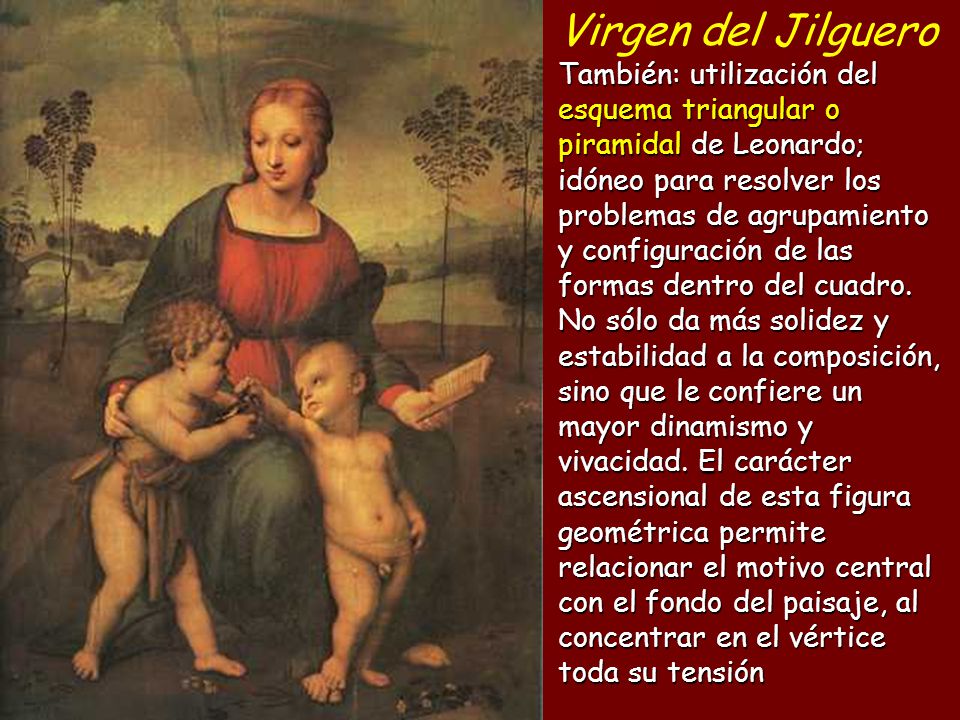 Virgen del Jilguero También: utilización del esquema triangular o piramidal de Leonardo; idóneo para resolver los problemas de agrupamiento y configuración de las formas dentro del cuadro.