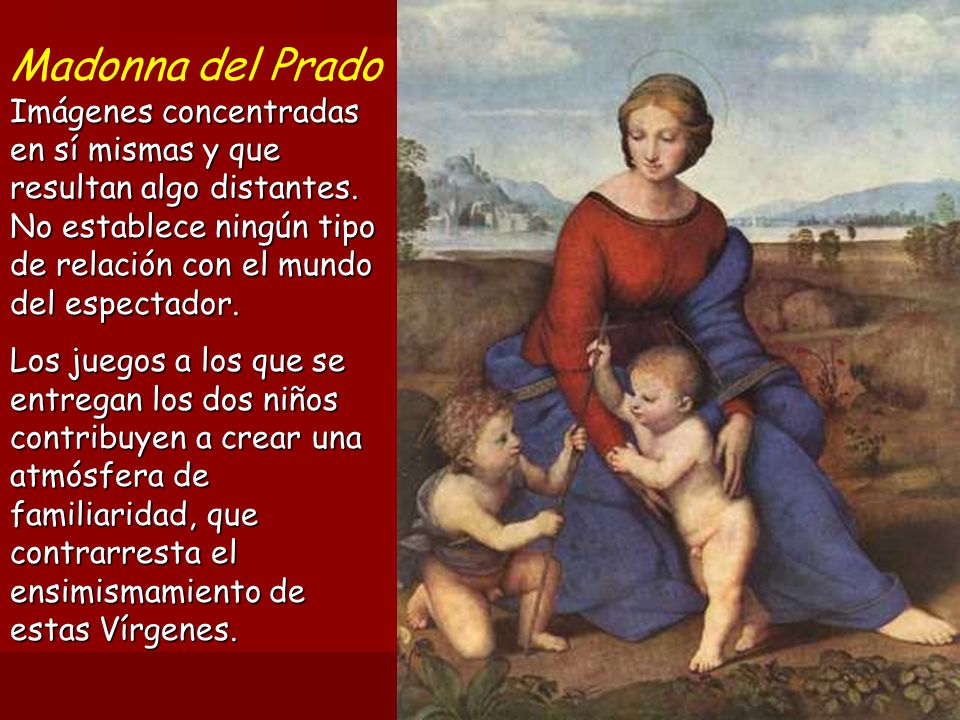 Madonna del Prado Imágenes concentradas en sí mismas y que resultan algo distantes. No establece ningún tipo de relación con el mundo del espectador.