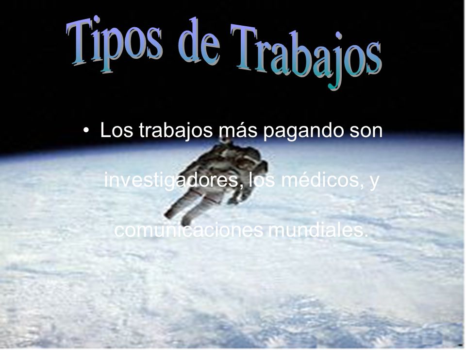 Tipos de Trabajos Los trabajos más pagando son investigadores, los médicos, y comunicaciones mundiales.