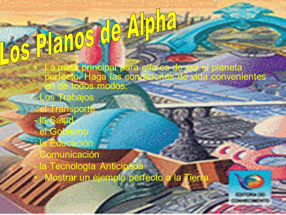 Los Planos de Alpha La meta principal para alfa es de ser el planeta perfecto. Haga las condiciones de vida convenientes en de todos modos.