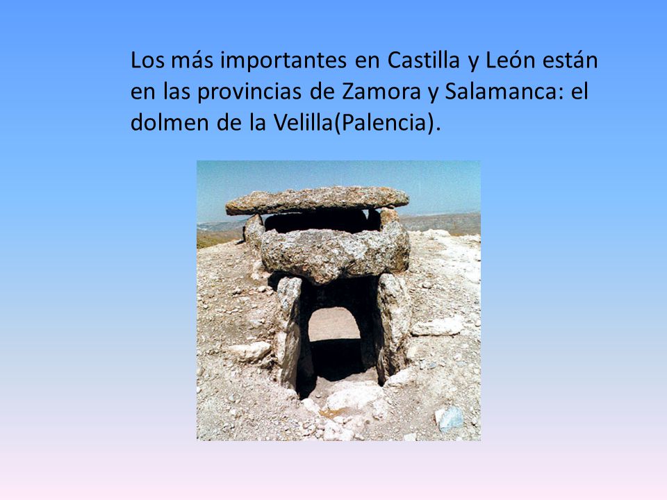Los más importantes en Castilla y León están en las provincias de Zamora y Salamanca: el dolmen de la Velilla(Palencia).