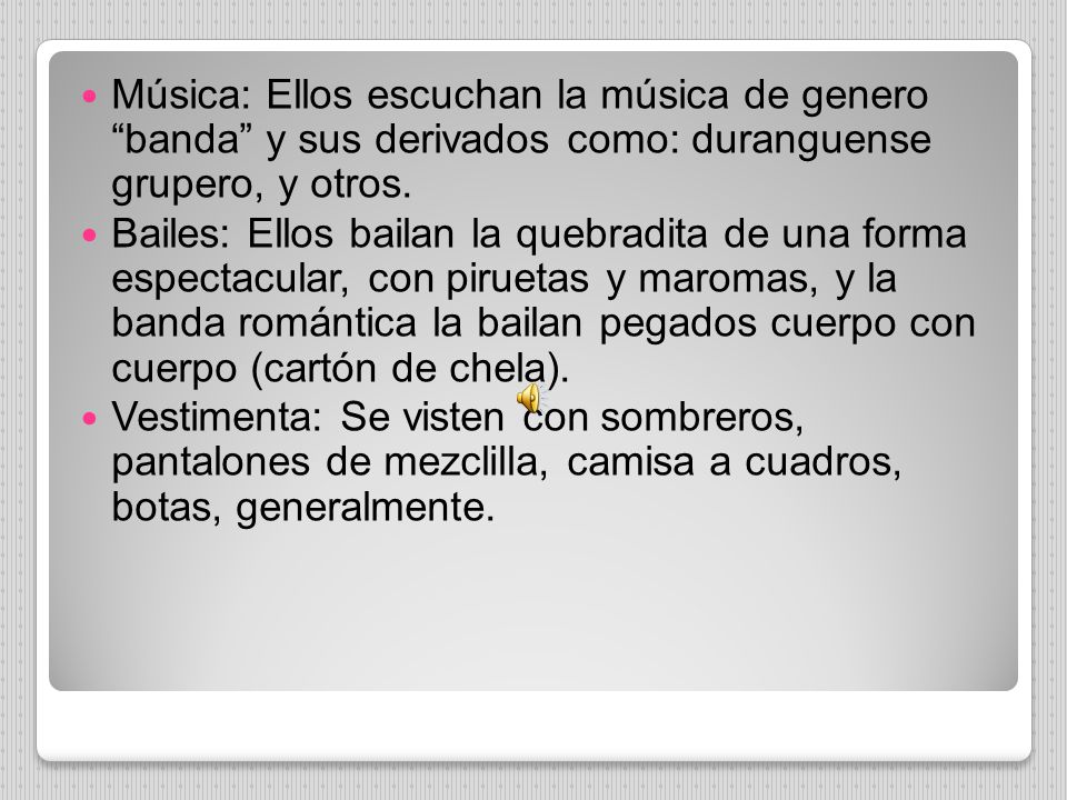 Música: Ellos escuchan la música de genero banda y sus derivados como: duranguense grupero, y otros.