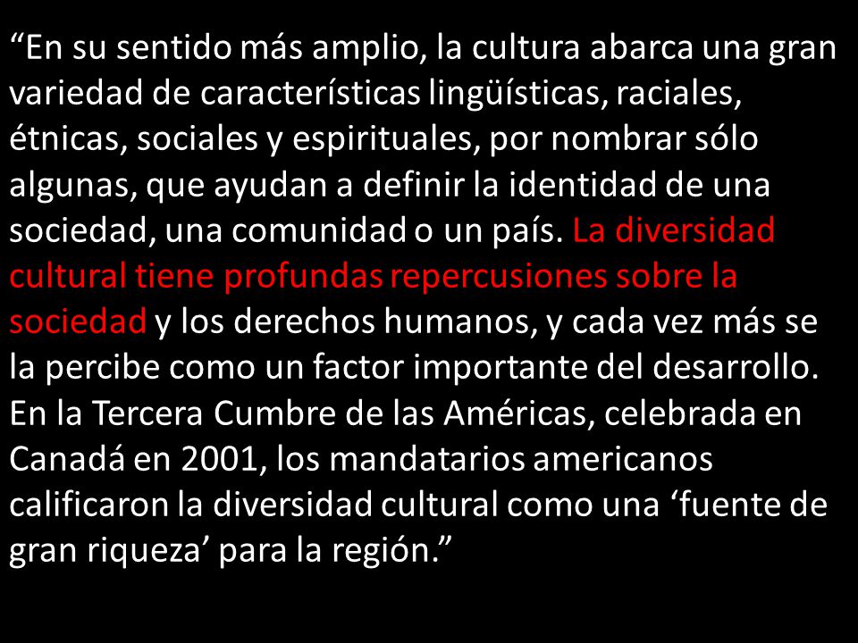 En su sentido más amplio, la cultura abarca una gran variedad de características lingüísticas, raciales, étnicas, sociales y espirituales, por nombrar sólo algunas, que ayudan a definir la identidad de una sociedad, una comunidad o un país.