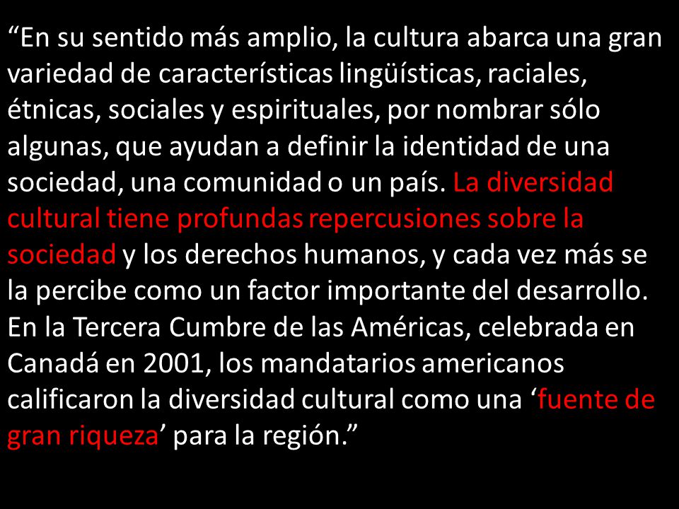 En su sentido más amplio, la cultura abarca una gran variedad de características lingüísticas, raciales, étnicas, sociales y espirituales, por nombrar sólo algunas, que ayudan a definir la identidad de una sociedad, una comunidad o un país.