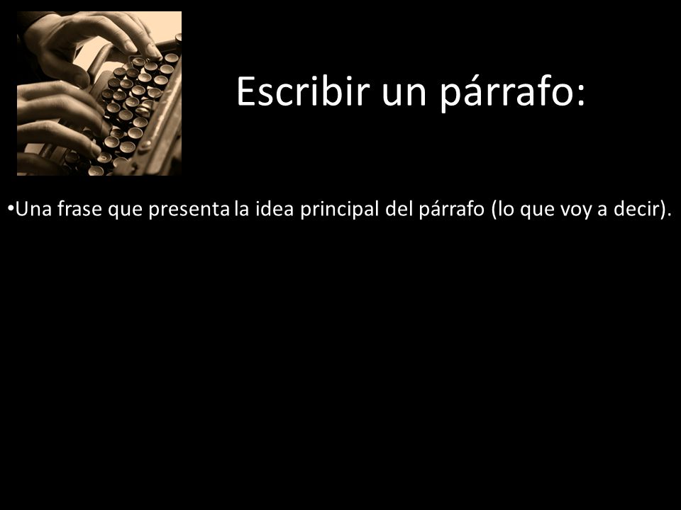 Escribir un párrafo: Una frase que presenta la idea principal del párrafo (lo que voy a decir).
