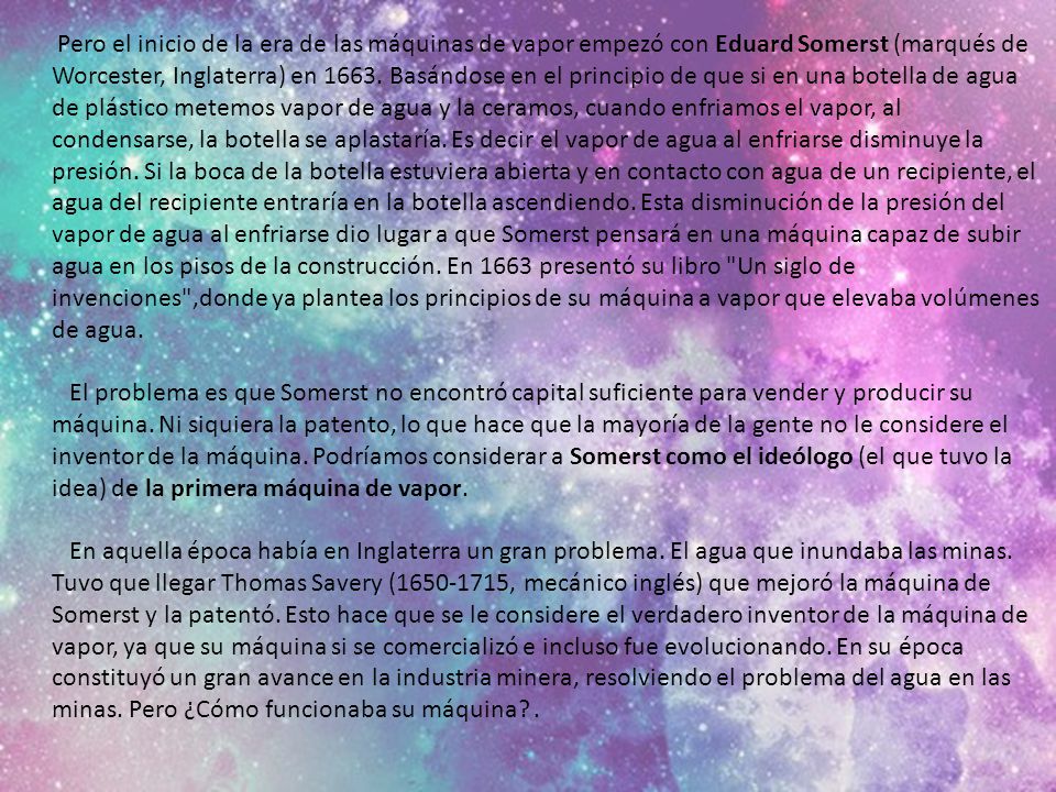 Pero el inicio de la era de las máquinas de vapor empezó con Eduard Somerst (marqués de Worcester, Inglaterra) en 1663.