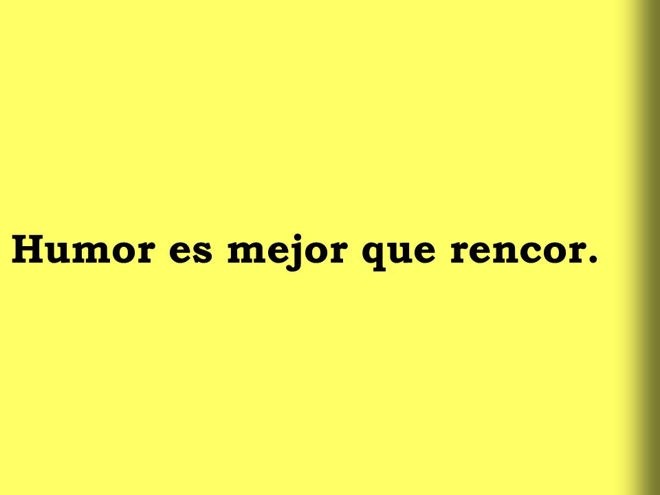 Humor es mejor que rencor.