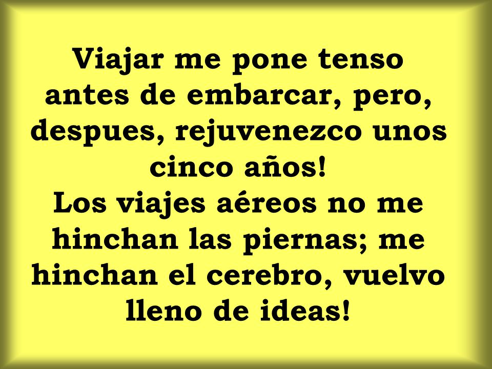 Viajar me pone tenso antes de embarcar, pero, despues, rejuvenezco unos cinco años.