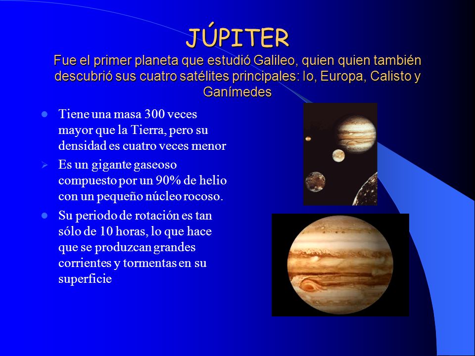 JÚPITER Fue el primer planeta que estudió Galileo, quien quien también descubrió sus cuatro satélites principales: Io, Europa, Calisto y Ganímedes