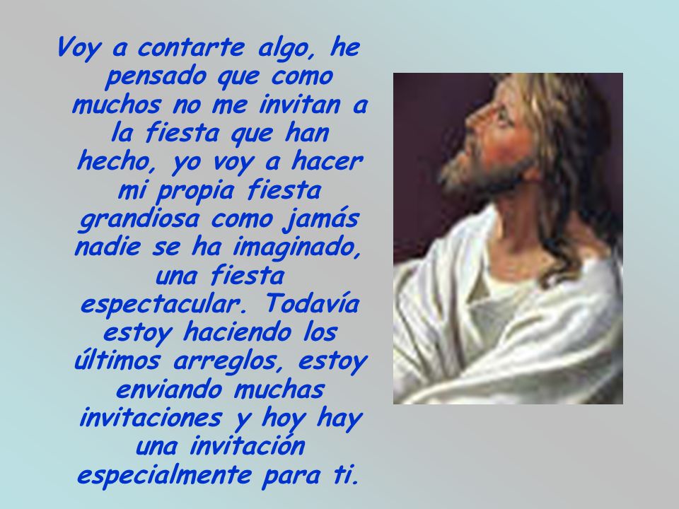 Voy a contarte algo, he pensado que como muchos no me invitan a la fiesta que han hecho, yo voy a hacer mi propia fiesta grandiosa como jamás nadie se ha imaginado, una fiesta espectacular.