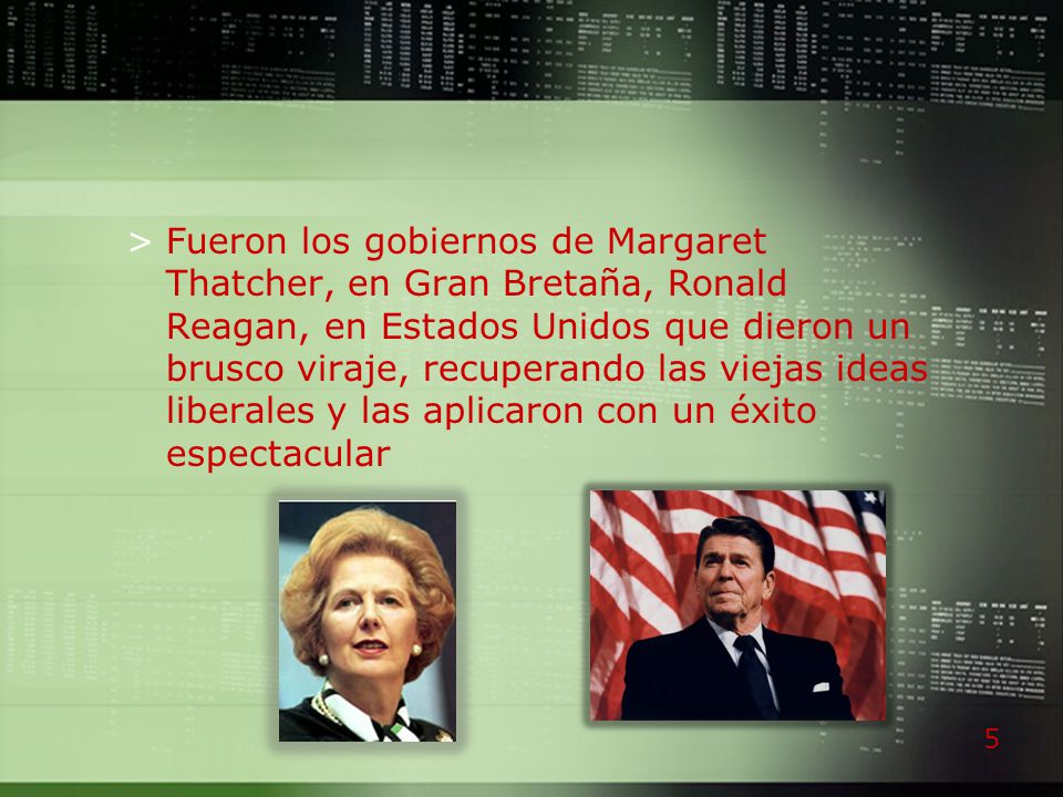 Fueron los gobiernos de Margaret Thatcher, en Gran Bretaña, Ronald Reagan, en Estados Unidos que dieron un brusco viraje, recuperando las viejas ideas liberales y las aplicaron con un éxito espectacular