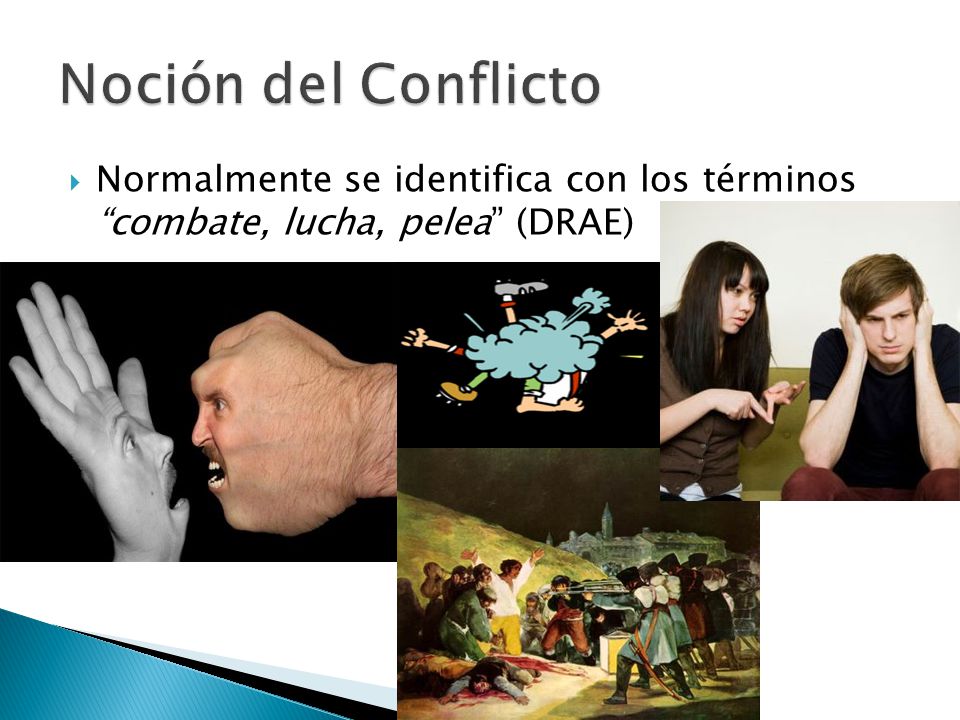 Noción del Conflicto Normalmente se identifica con los términos combate, lucha, pelea (DRAE)