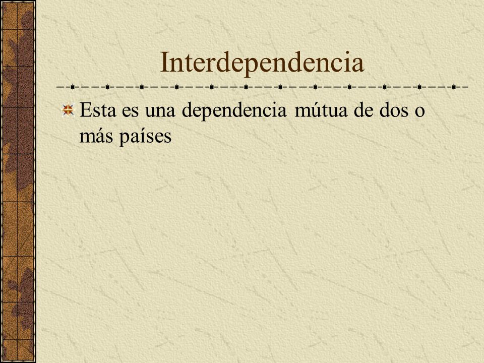 Interdependencia Esta es una dependencia mútua de dos o más países