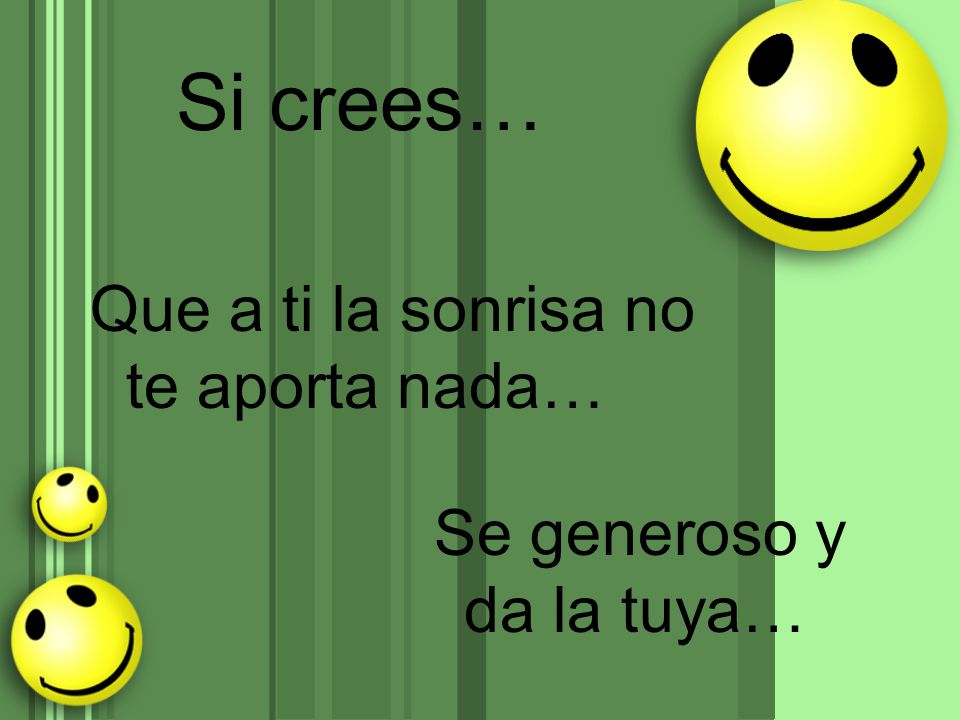 Si crees… Que a ti la sonrisa no te aporta nada…