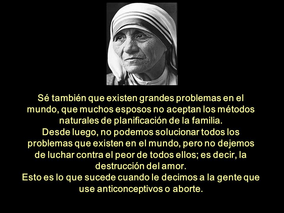Sé también que existen grandes problemas en el mundo, que muchos esposos no aceptan los métodos naturales de planificación de la familia.