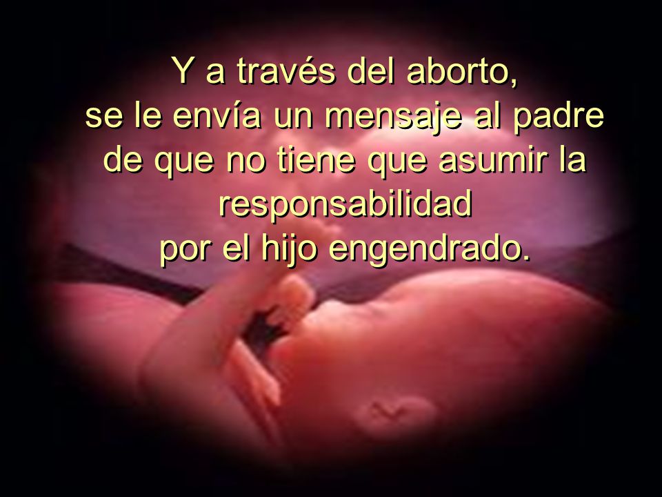 Y a través del aborto, se le envía un mensaje al padre de que no tiene que asumir la responsabilidad.