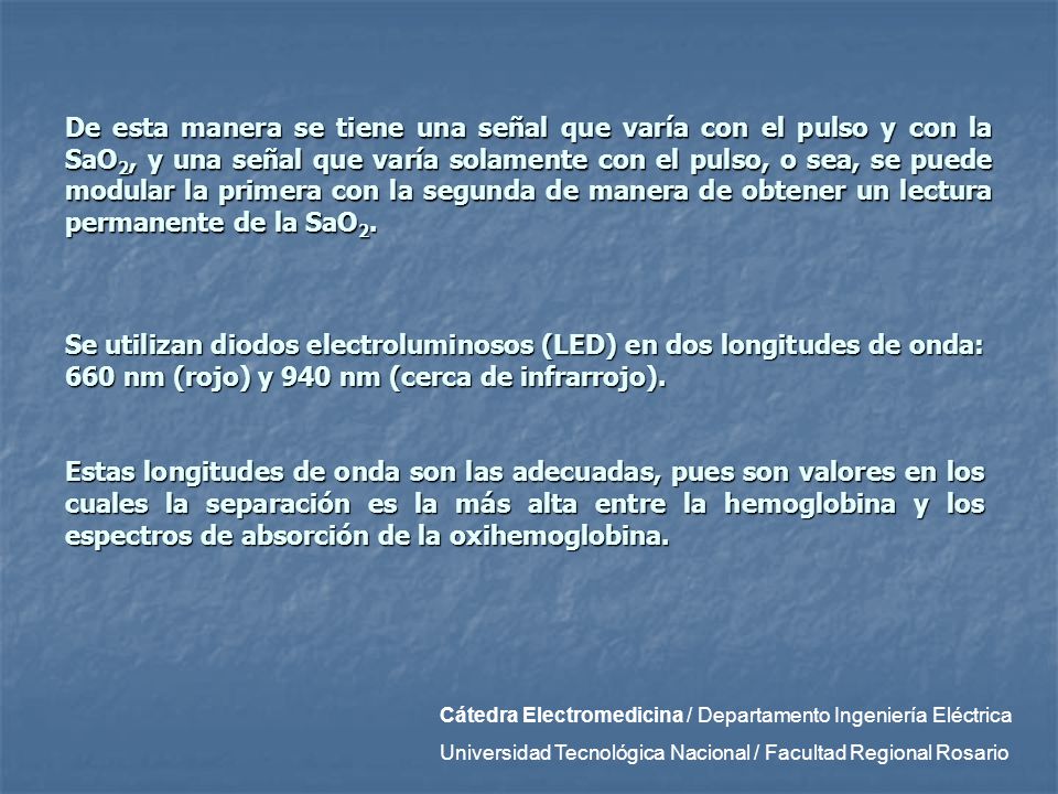 De esta manera se tiene una señal que varía con el pulso y con la SaO2, y una señal que varía solamente con el pulso, o sea, se puede modular la primera con la segunda de manera de obtener un lectura permanente de la SaO2.