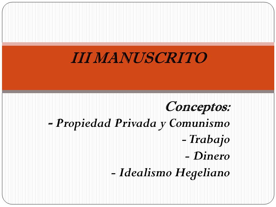 III MANUSCRITO Conceptos: - Propiedad Privada y Comunismo - Trabajo - Dinero - Idealismo Hegeliano.