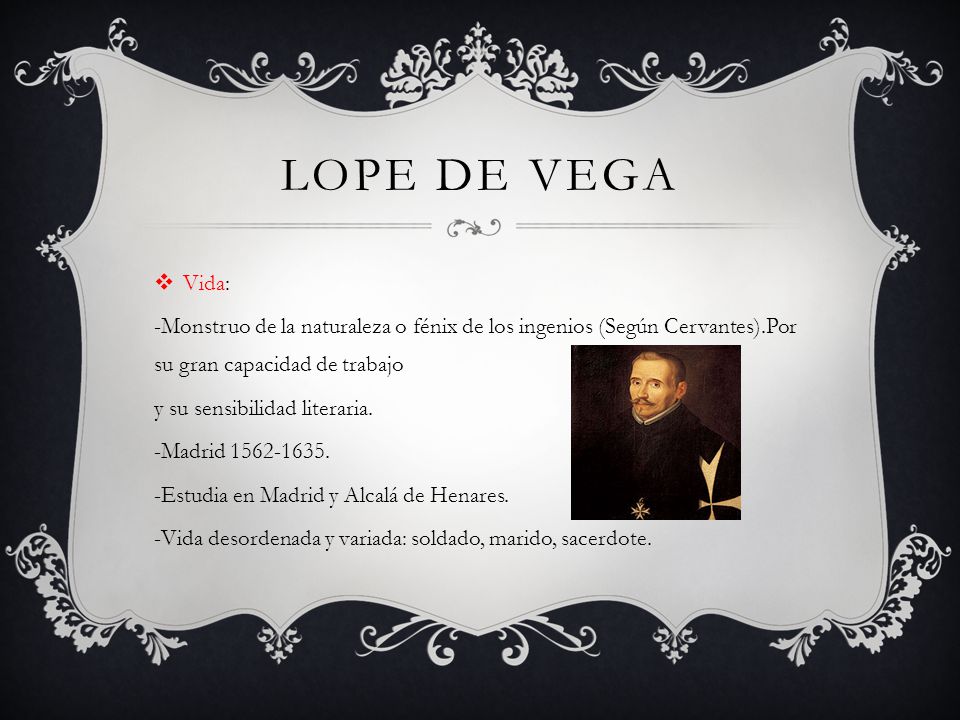 Lope de vega Vida: -Monstruo de la naturaleza o fénix de los ingenios (Según Cervantes).Por su gran capacidad de trabajo.
