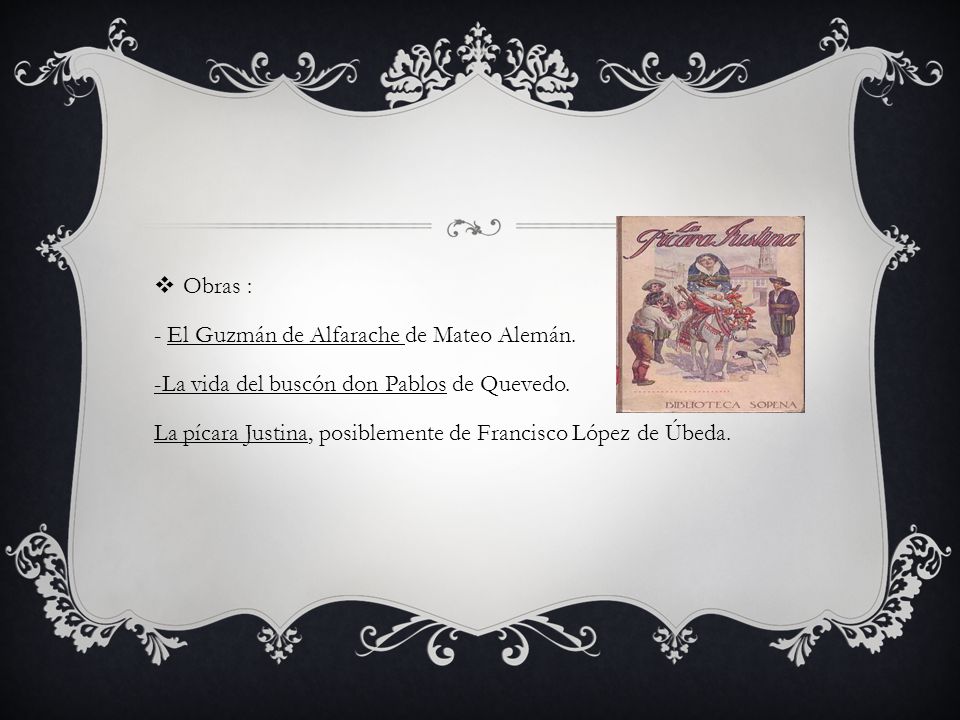 Obras : - El Guzmán de Alfarache de Mateo Alemán. -La vida del buscón don Pablos de Quevedo.