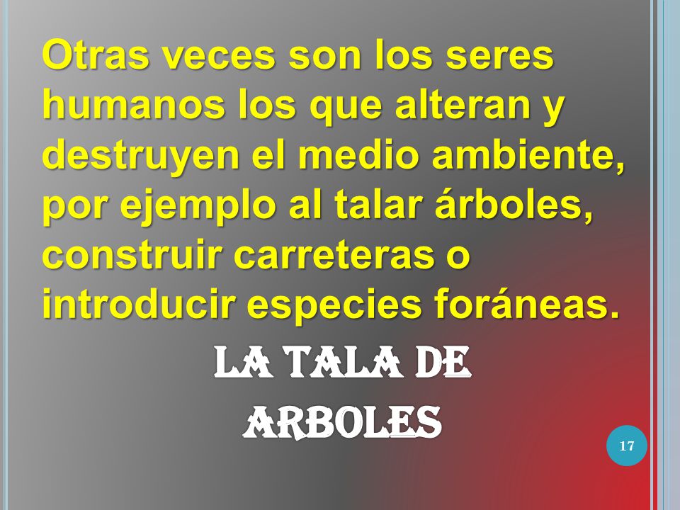 Otras veces son los seres humanos los que alteran y destruyen el medio ambiente, por ejemplo al talar árboles, construir carreteras o introducir especies foráneas.